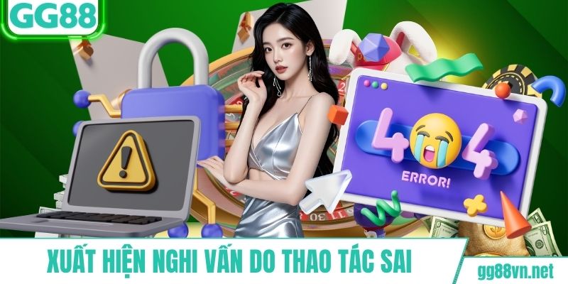 Xuất hiện nghi vấn do thao tác sai